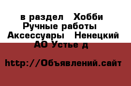  в раздел : Хобби. Ручные работы » Аксессуары . Ненецкий АО,Устье д.